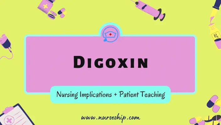 digoxin nursing considerations- digoxin nursing implications-digoxin patient teaching-digoxin nursing interventions- digoxin nursing responsibilities- digoxin nursing diagnosis-digoxin-mechanism-of-action